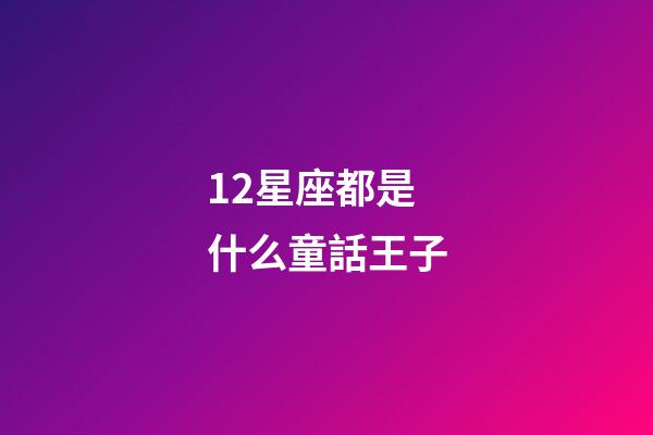 12星座都是什么童話王子-第1張-星座運勢-玄機派