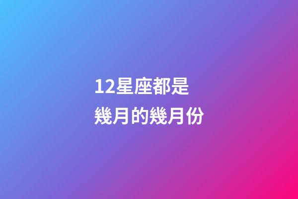 12星座都是幾月的幾月份-第1張-星座運勢-玄機派