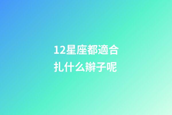 12星座都適合扎什么辮子呢-第1張-星座運勢-玄機派