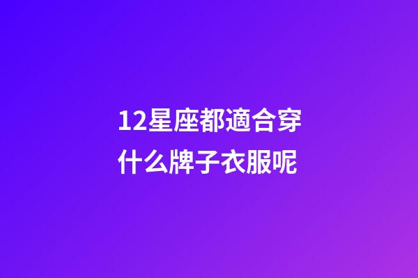 12星座都適合穿什么牌子衣服呢-第1張-星座運勢-玄機派