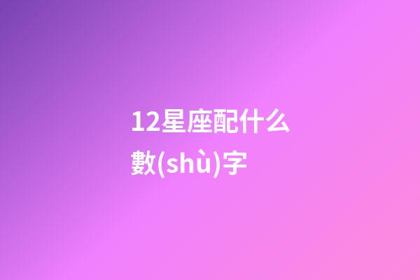 12星座配什么數(shù)字-第1張-星座運(yùn)勢-玄機(jī)派