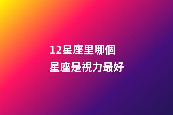 12星座里哪個星座是視力最好