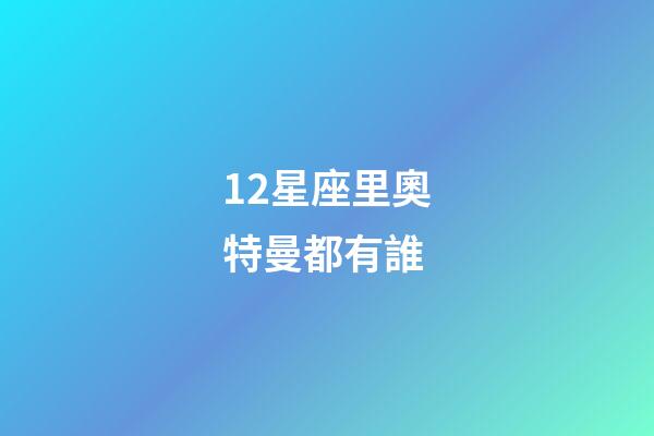 12星座里奧特曼都有誰-第1張-星座運(yùn)勢-玄機(jī)派
