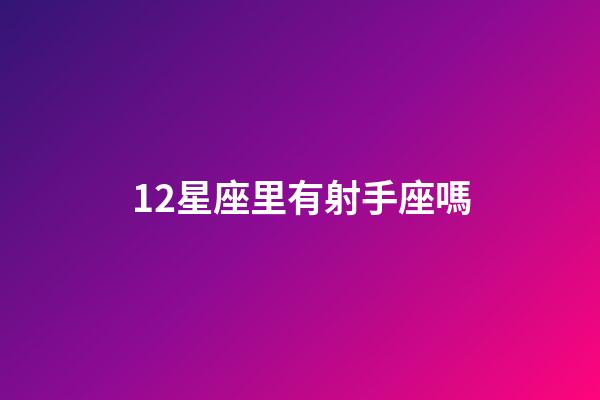 12星座里有射手座嗎-第1張-星座運勢-玄機派