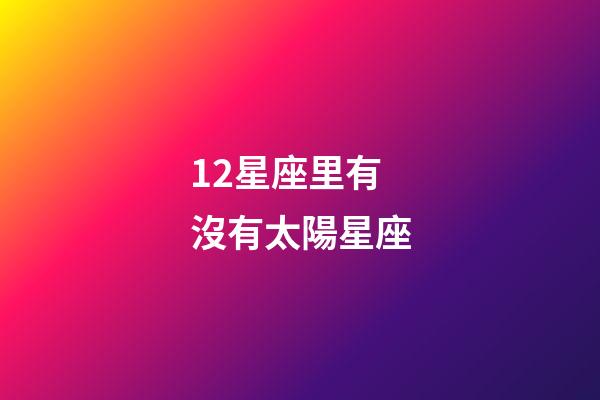 12星座里有沒有太陽星座-第1張-星座運勢-玄機派