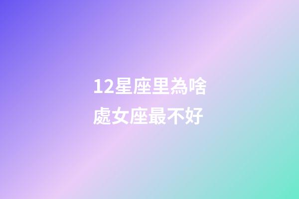 12星座里為啥處女座最不好-第1張-星座運勢-玄機派