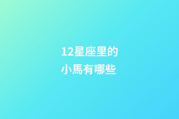 12星座里的小馬有哪些-第1張-星座運(yùn)勢(shì)-玄機(jī)派