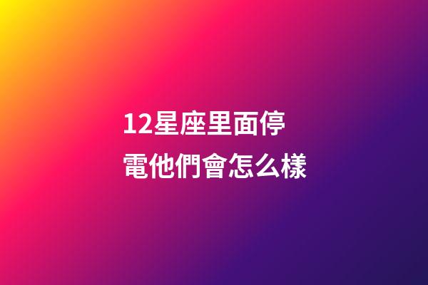 12星座里面停電他們會怎么樣-第1張-星座運勢-玄機派
