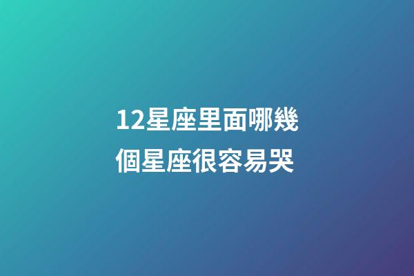 12星座里面哪幾個星座很容易哭-第1張-星座運勢-玄機派