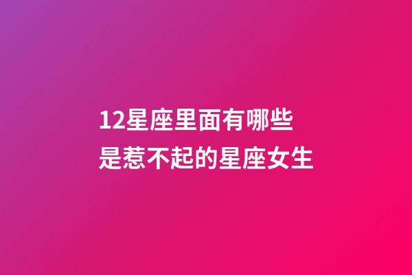 12星座里面有哪些是惹不起的星座女生-第1張-星座運勢-玄機派