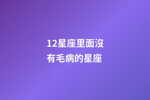 12星座里面沒有毛病的星座-第1張-星座運勢-玄機派