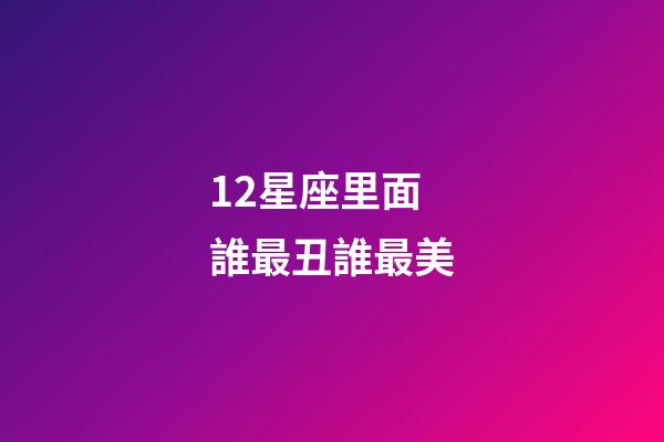 12星座里面誰最丑誰最美-第1張-星座運勢-玄機派