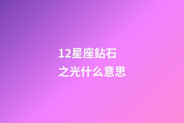 12星座鉆石之光什么意思-第1張-星座運勢-玄機派