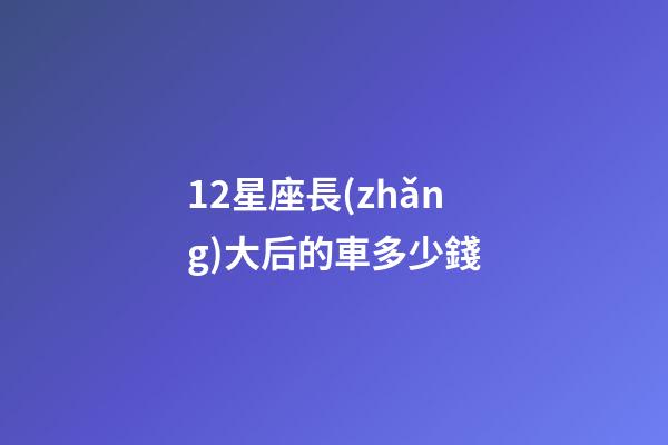 12星座長(zhǎng)大后的車多少錢-第1張-星座運(yùn)勢(shì)-玄機(jī)派