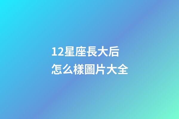 12星座長大后怎么樣圖片大全-第1張-星座運勢-玄機派