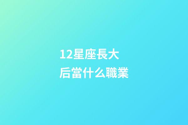 12星座長大后當什么職業-第1張-星座運勢-玄機派