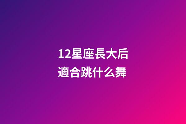 12星座長大后適合跳什么舞