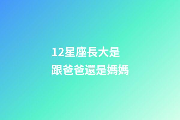 12星座長大是跟爸爸還是媽媽