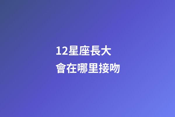 12星座長大會在哪里接吻-第1張-星座運(yùn)勢-玄機(jī)派
