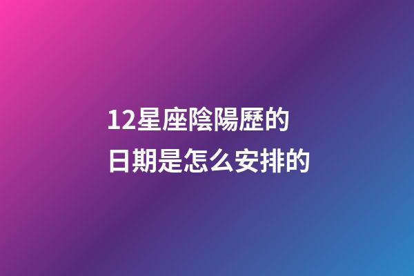 12星座陰陽歷的日期是怎么安排的-第1張-星座運(yùn)勢-玄機(jī)派