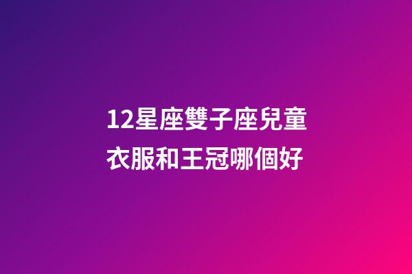 12星座雙子座兒童衣服和王冠哪個好-第1張-星座運勢-玄機派