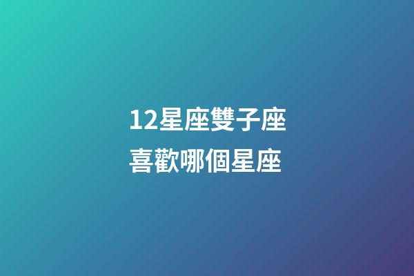 12星座雙子座喜歡哪個星座-第1張-星座運勢-玄機派