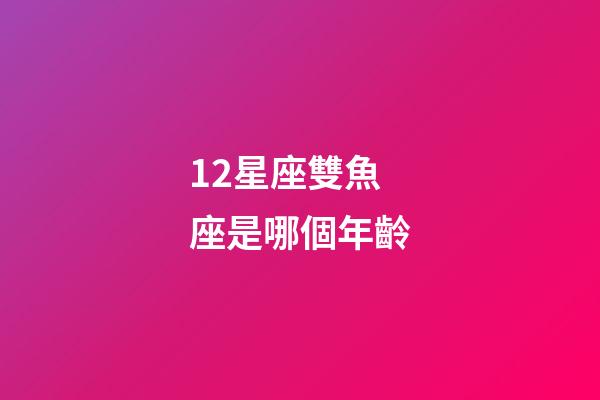 12星座雙魚座是哪個年齡-第1張-星座運勢-玄機派