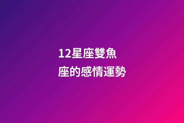 12星座雙魚座的感情運勢-第1張-星座運勢-玄機派