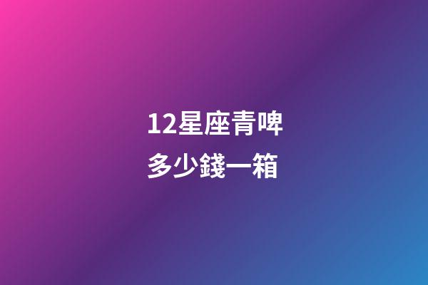 12星座青啤多少錢一箱
