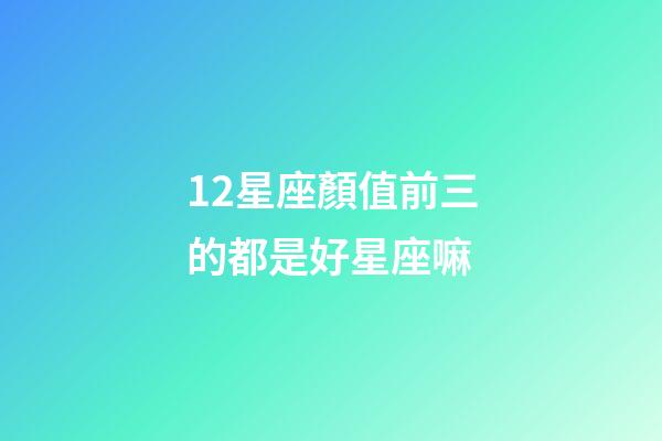 12星座顏值前三的都是好星座嘛-第1張-星座運勢-玄機派