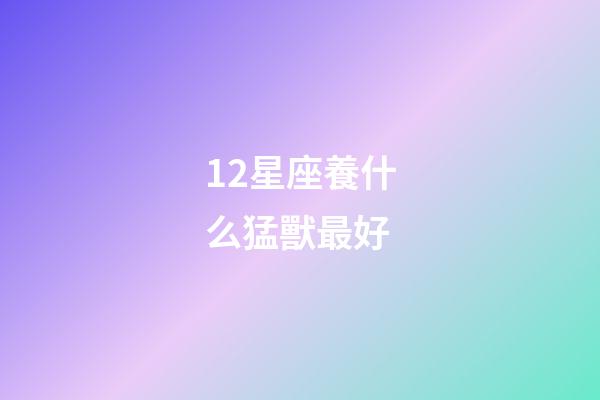 12星座養什么猛獸最好