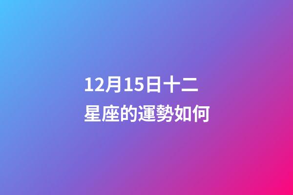 12月15日十二星座的運勢如何-第1張-星座運勢-玄機派