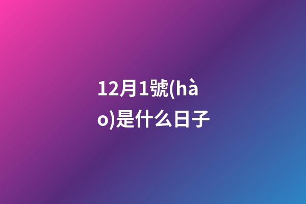 12月1號(hào)是什么日子（12月1號(hào)寓意）