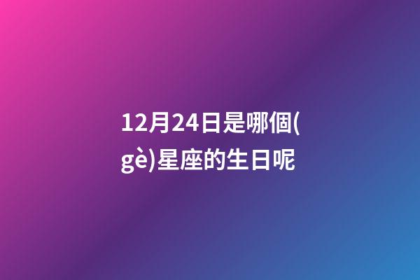 12月24日是哪個(gè)星座的生日呢-第1張-星座運(yùn)勢(shì)-玄機(jī)派