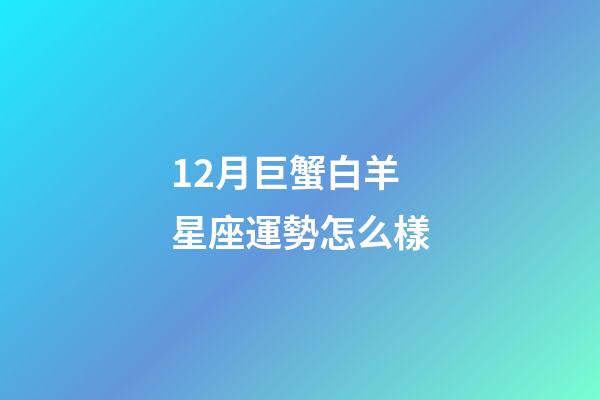 12月巨蟹白羊星座運勢怎么樣-第1張-星座運勢-玄機派
