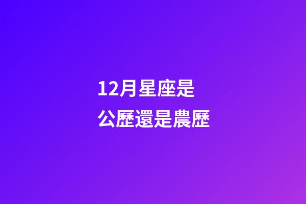 12月星座是公歷還是農歷-第1張-星座運勢-玄機派