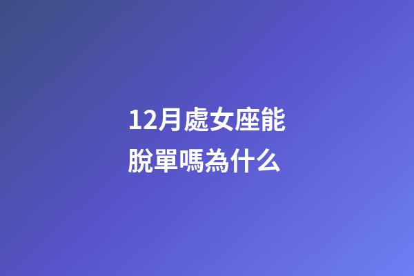 12月處女座能脫單嗎為什么-第1張-星座運(yùn)勢-玄機(jī)派
