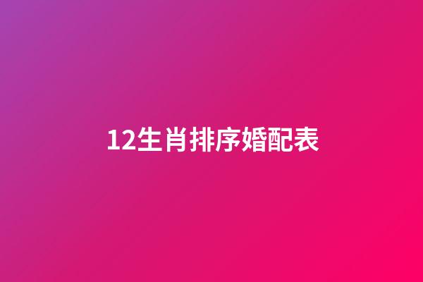 12生肖排序婚配表（最全的十二屬相婚配表）-第1張-星座運勢-玄機派