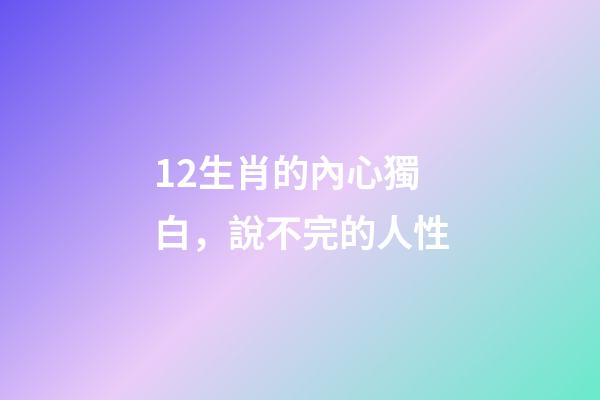 12生肖的內心獨白，說不完的人性-第1張-觀點-玄機派