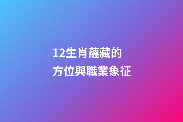 12生肖蘊藏的方位與職業象征