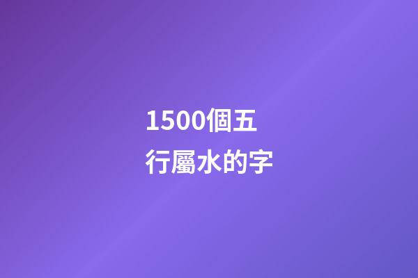 1500個五行屬水的字