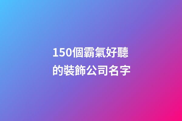 150個霸氣好聽的裝飾公司名字-第1張-公司起名-玄機派