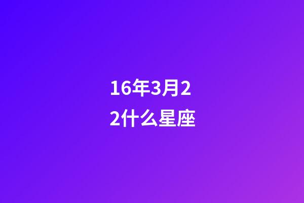 16年3月22什么星座-第1張-星座運勢-玄機派