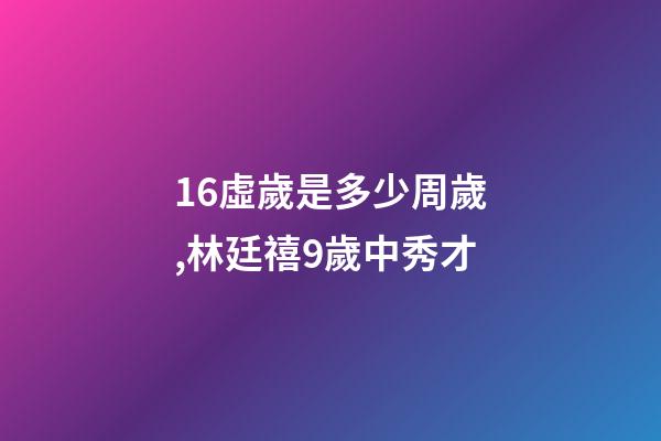 16虛歲是多少周歲,林廷禧9歲中秀才-第1張-觀點(diǎn)-玄機(jī)派