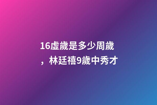 16虛歲是多少周歲，林廷禧9歲中秀才-第1張-觀點(diǎn)-玄機(jī)派