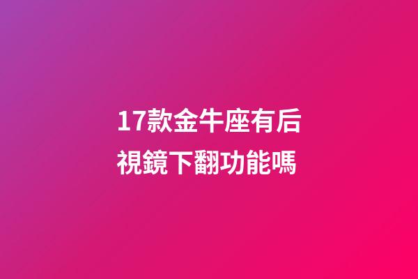 17款金牛座有后視鏡下翻功能嗎-第1張-星座運勢-玄機派