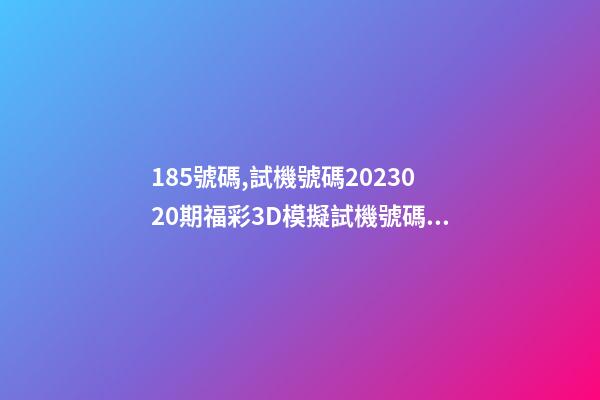 185號碼,試機號碼2023020期福彩3D模擬試機號碼來了-第1張-觀點-玄機派