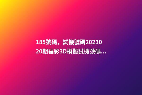 185號碼，試機號碼2023020期福彩3D模擬試機號碼來了-第1張-觀點-玄機派