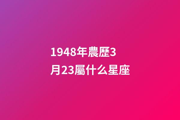 1948年農歷3月23屬什么星座-第1張-星座運勢-玄機派