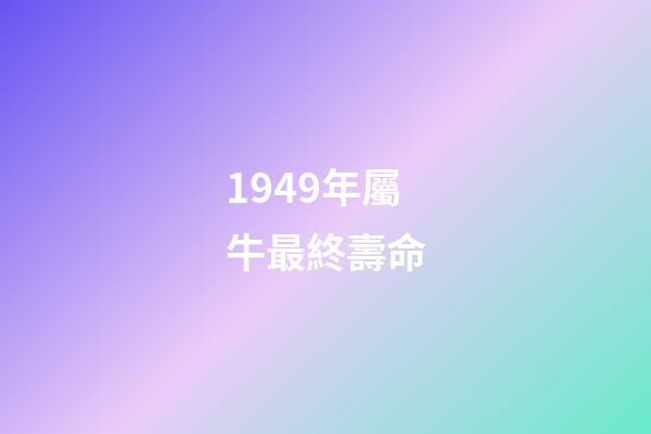 1949年屬牛最終壽命(這三大生肖的人往往錢財不多卻長命百歲)